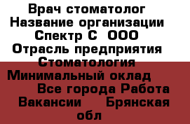 Врач-стоматолог › Название организации ­ Спектр-С, ООО › Отрасль предприятия ­ Стоматология › Минимальный оклад ­ 50 000 - Все города Работа » Вакансии   . Брянская обл.